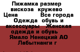 Пижамка размер L вискоза, кружево › Цена ­ 1 700 - Все города Одежда, обувь и аксессуары » Женская одежда и обувь   . Ямало-Ненецкий АО,Лабытнанги г.